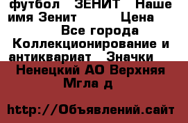 1.1) футбол : ЗЕНИТ - Наше имя Зенит № 019 › Цена ­ 499 - Все города Коллекционирование и антиквариат » Значки   . Ненецкий АО,Верхняя Мгла д.